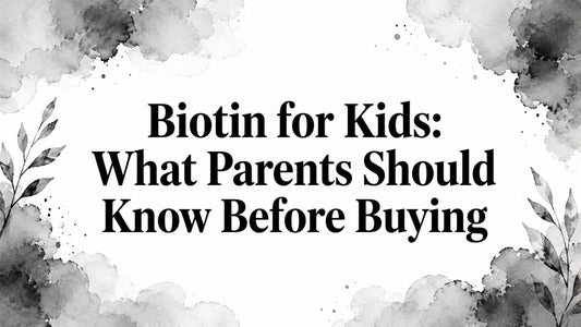 Biotin for Kids: What Parents Should Know Before Buying