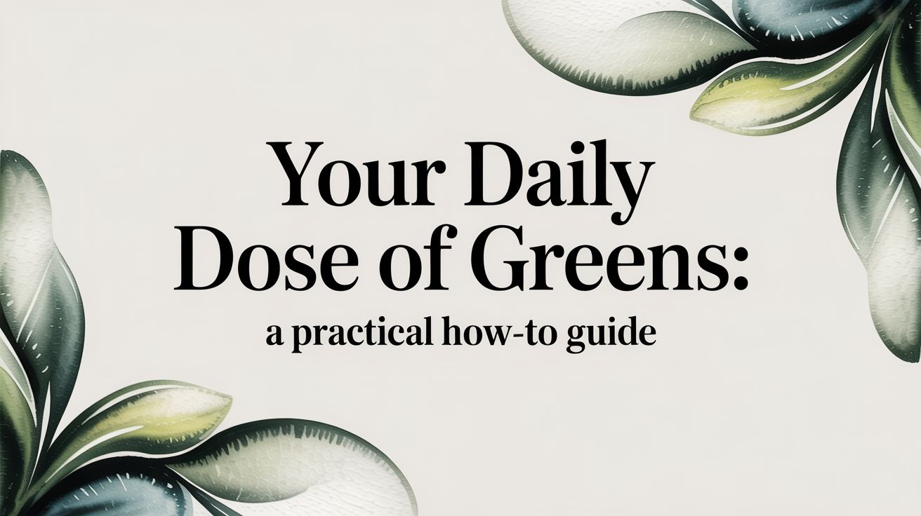 Your Daily Dose of Greens: A Practical How-To Guide