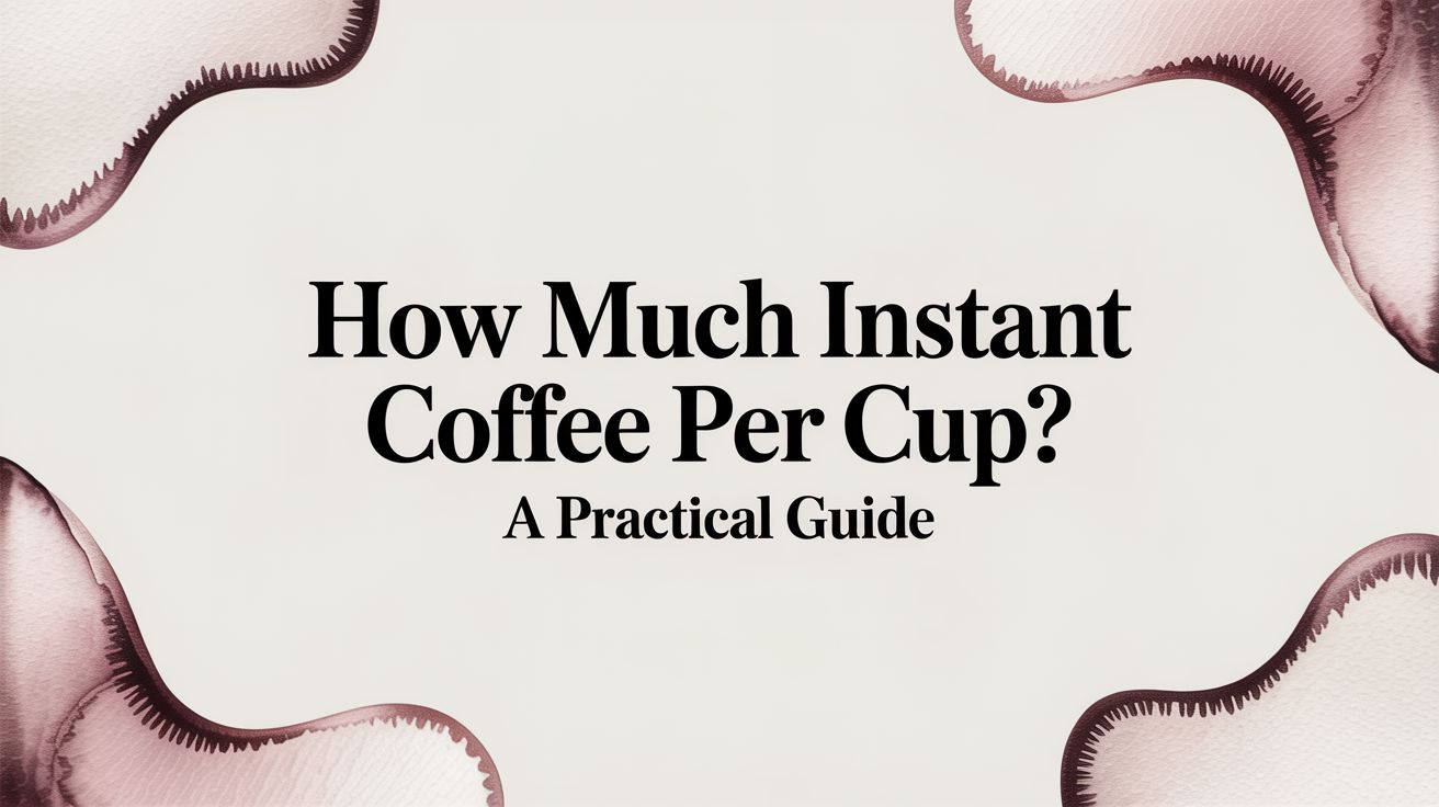 How Much Instant Coffee Per Cup? A Practical Guide