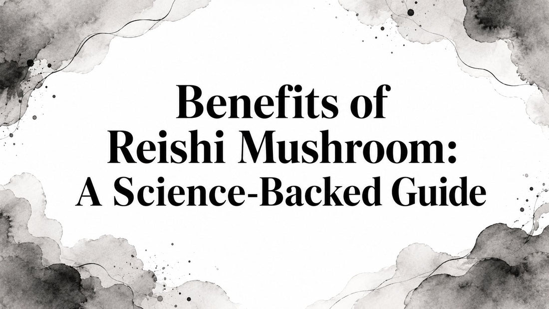 Benefits of Reishi Mushroom: A Science-Backed Guide
