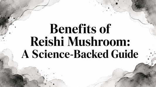 Benefits of Reishi Mushroom: A Science-Backed Guide