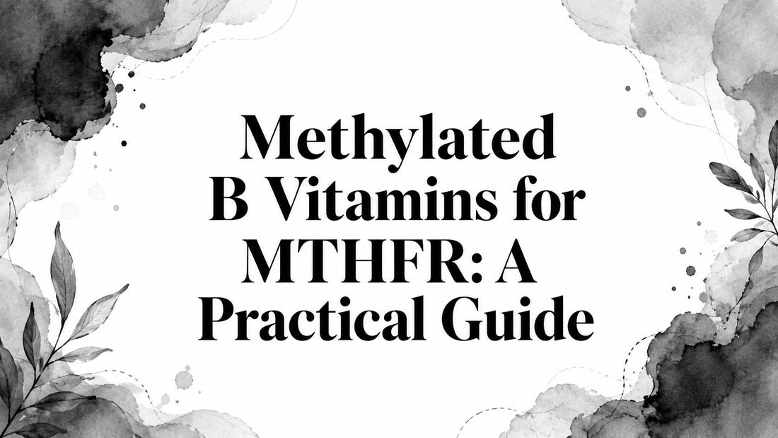 Methylated B Vitamins for MTHFR: A Practical Guide