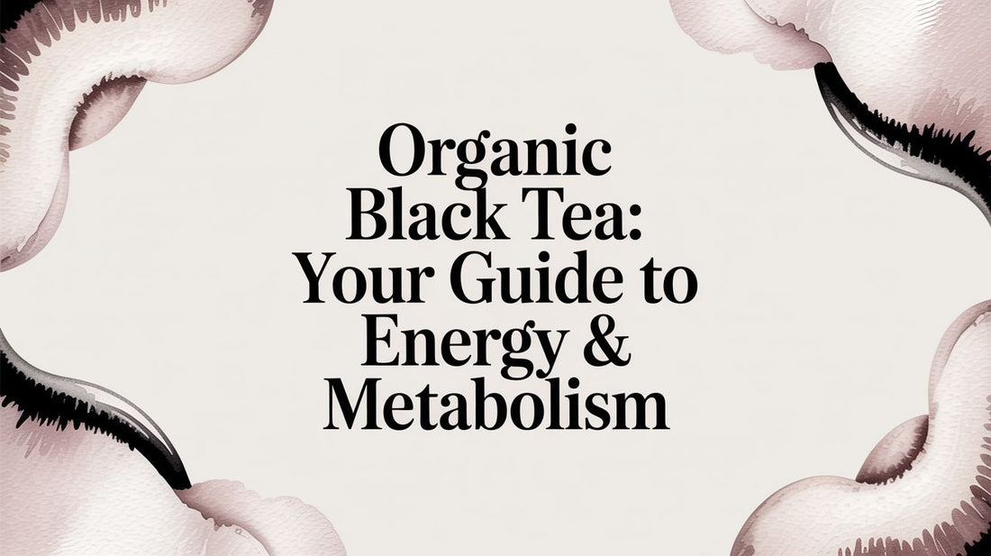 Organic Black Tea: Your Guide to Energy & Metabolism
