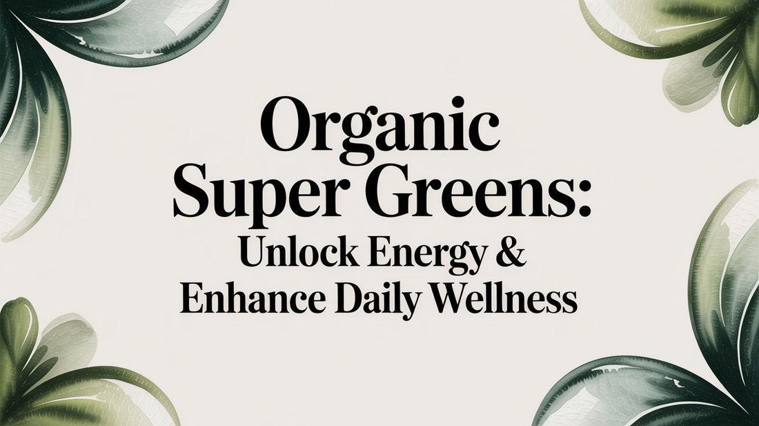 Organic Super Greens: Unlock Energy & Enhance Daily Wellness